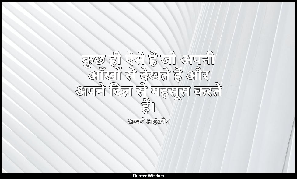 कुछ ही ऐसे हैं जो अपनी आँखों से देखते हैं और अपने दिल से महसूस करते हैं। — अल्बर्ट आइंस्टीन