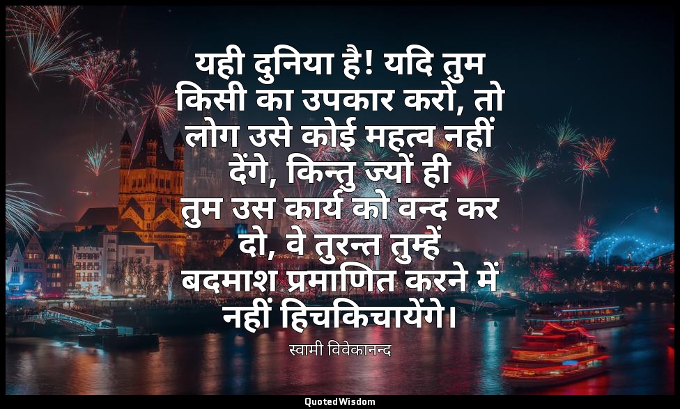 यही दुनिया है! यदि तुम किसी का उपकार करो, तो लोग उसे कोई महत्व नहीं देंगे, किन्त — स्वामी विवेकानन्द