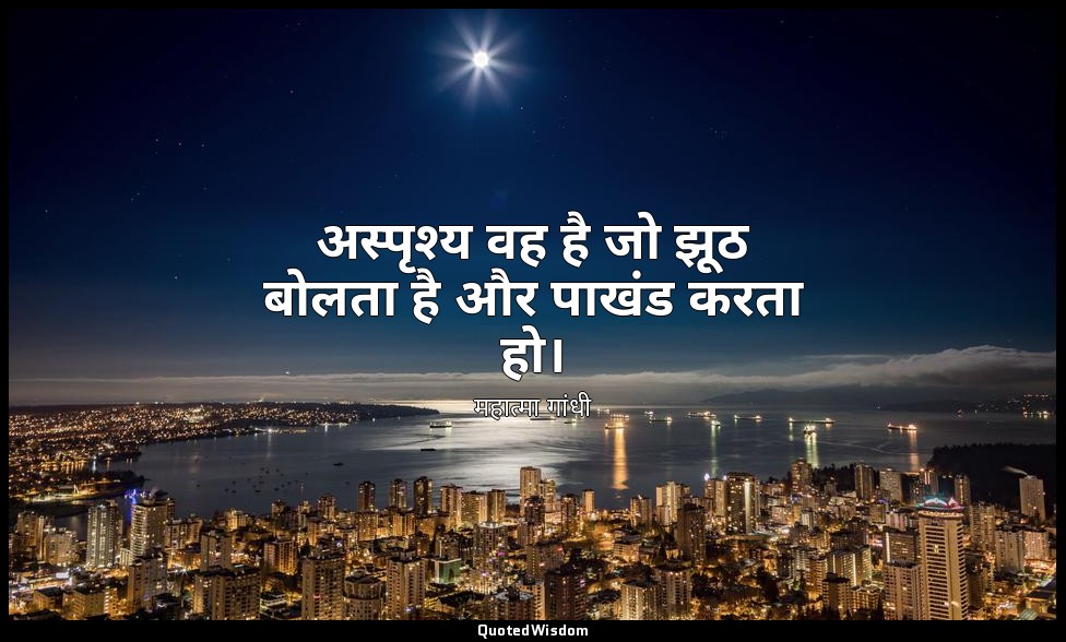 अस्पृश्य वह है जो झूठ बोलता है और पाखंड करता हो। — महात्मा गांधी