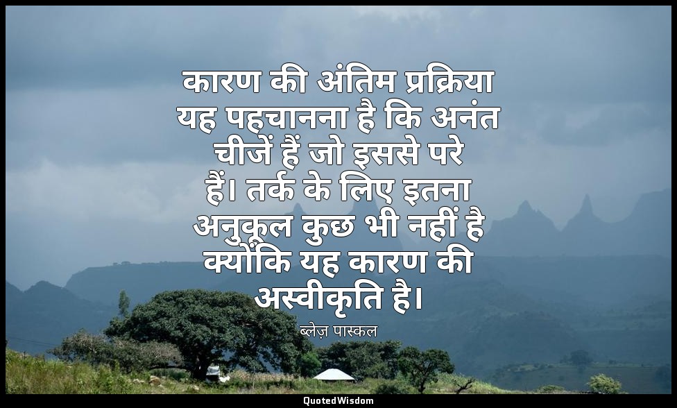 कारण की अंतिम प्रक्रिया यह पहचानना है कि अनंत चीजें हैं जो इससे परे हैं। तर्क के — ब्लेज़ पास्कल