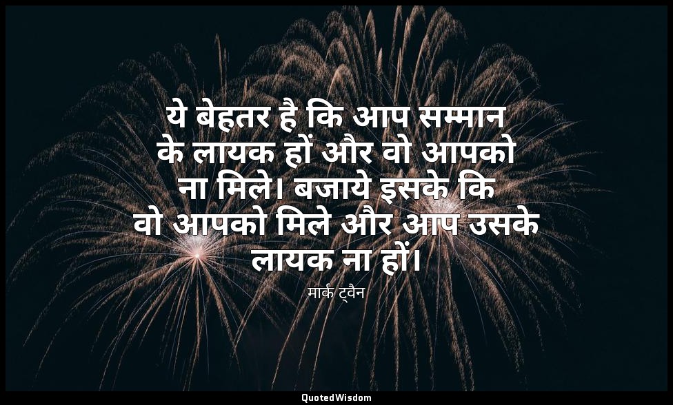ये बेहतर है कि आप सम्मान के लायक हों और वो आपको ना मिले। बजाये इसके कि वो आपको म — मार्क ट्वैन