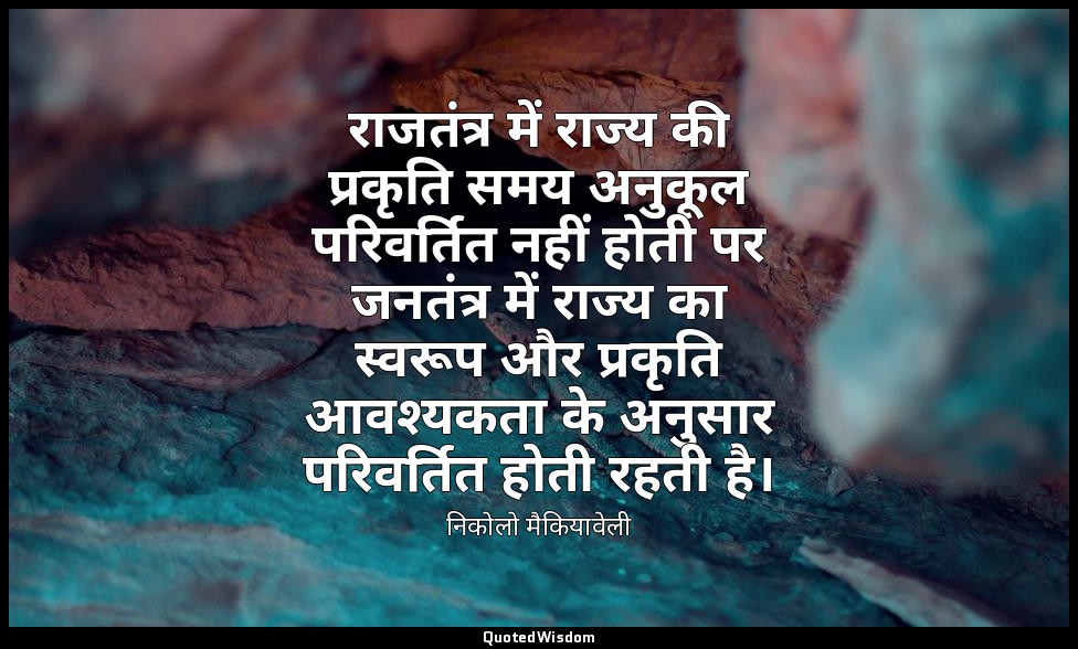 राजतंत्र में राज्य की प्रकृति समय अनुकूल परिवर्तित नहीं होती पर जनतंत्र में राज् — निकोलो मैकियावेली