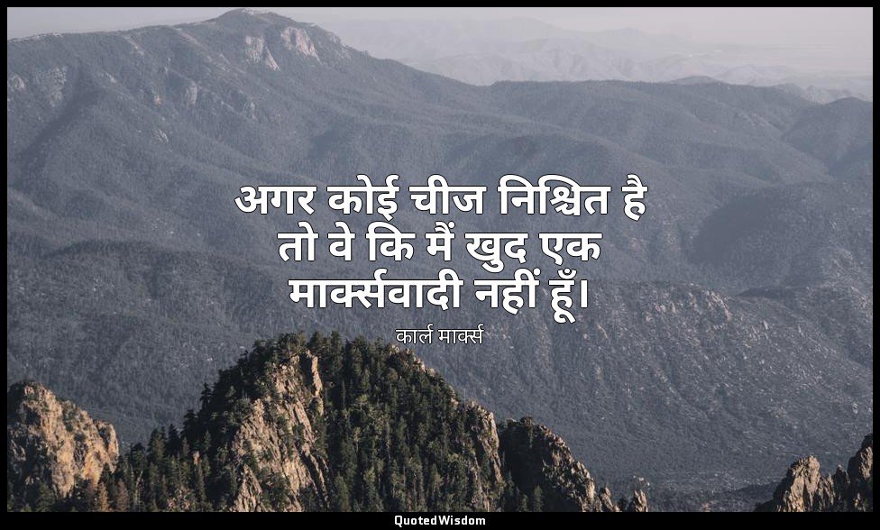 अगर कोई चीज निश्चित है तो वे कि मैं खुद एक मार्क्सवादी नहीं हूँ। — कार्ल मार्क्स