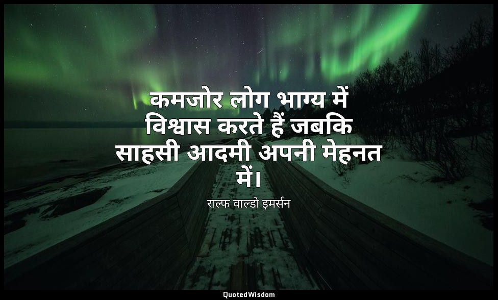 कमजोर लोग भाग्य में विश्वास करते हैं जबकि साहसी आदमी अपनी मेहनत में। — राल्फ वाल्डो इमर्सन