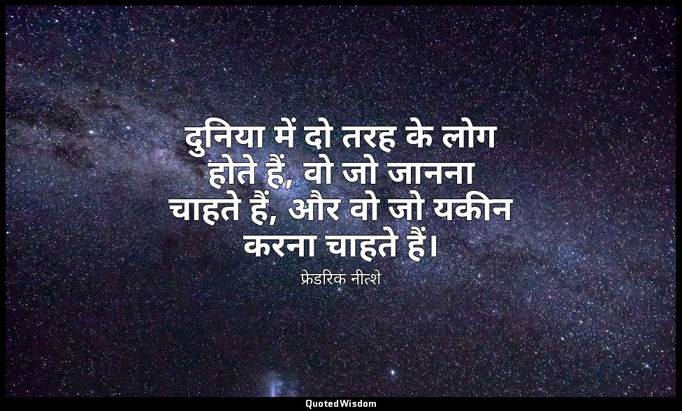 दुनिया में दो तरह के लोग होते हैं, वो जो जानना चाहते हैं, और वो जो यकीन करना चाह — फ्रेडरिक नीत्शे