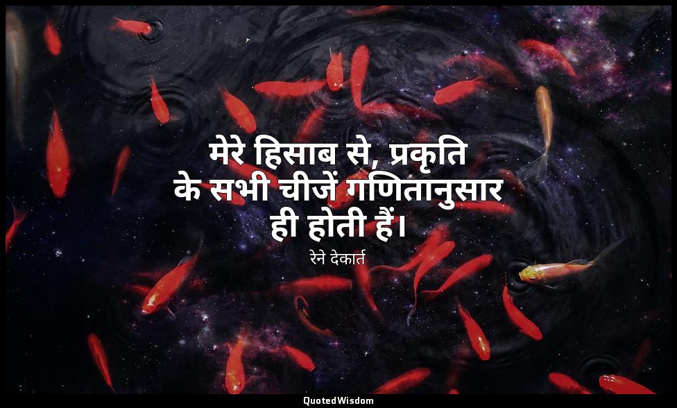 मेरे हिसाब से, प्रकृति के सभी चीजें गणितानुसार ही होती हैं। — रेने देकार्त