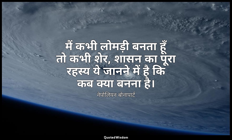 मैं कभी लोमड़ी बनता हूँ तो कभी शेर, शासन का पूरा रहस्य ये जानने में है कि कब क्य — नेपोलियन बोनापार्ट