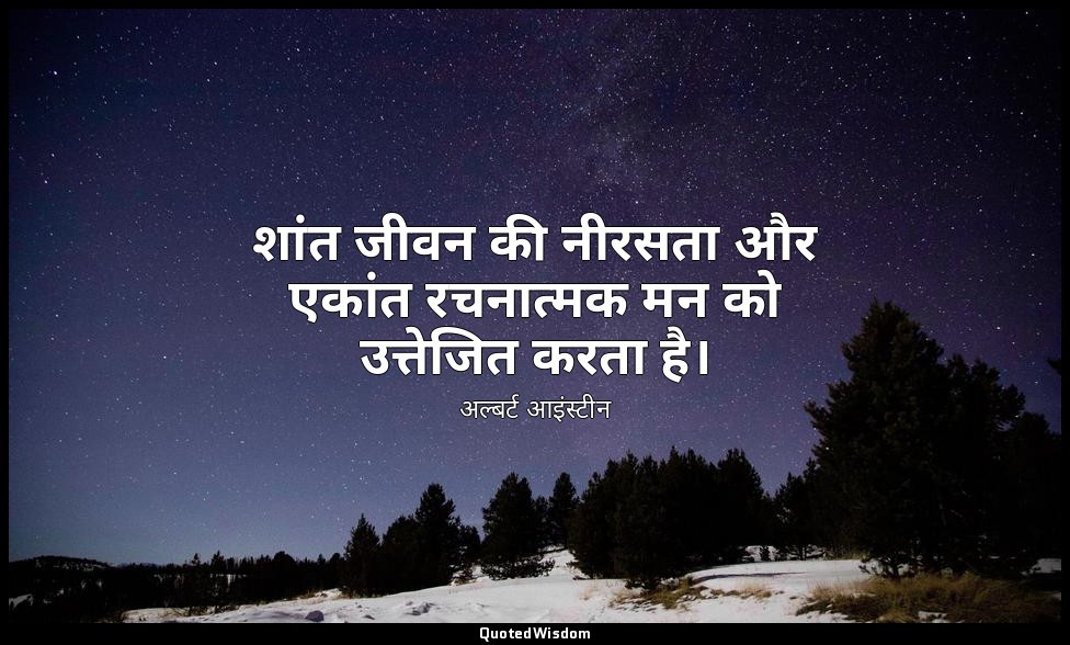 शांत जीवन की नीरसता और एकांत रचनात्मक मन को उत्तेजित करता है। — अल्बर्ट आइंस्टीन