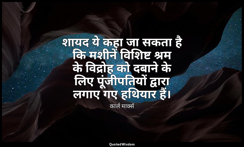 शायद ये कहा जा सकता है कि मशीनें विशिष्ट श्रम के विद्रोह को दबाने के लिए पूंजीपत — कार्ल मार्क्स