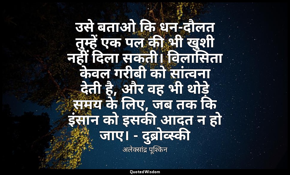 उसे बताओ कि धन-दौलत तुम्हें एक पल की भी खुशी नहीं दिला सकती। विलासिता केवल गरीबी — अलेक्सांद्र पूश्किन