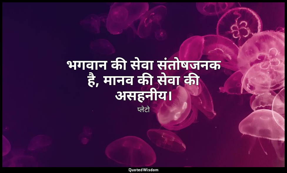 भगवान की सेवा संतोषजनक है, मानव की सेवा की असहनीय। — प्लेटो
