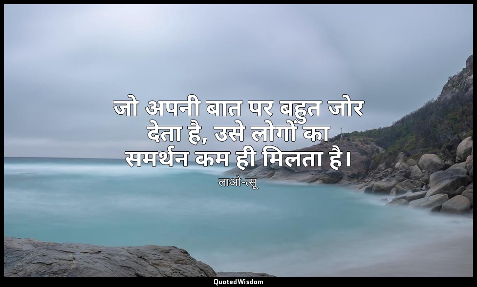 जो अपनी बात पर बहुत जोर देता है, उसे लोगों का समर्थन कम ही मिलता है। — लाओ-त्सू