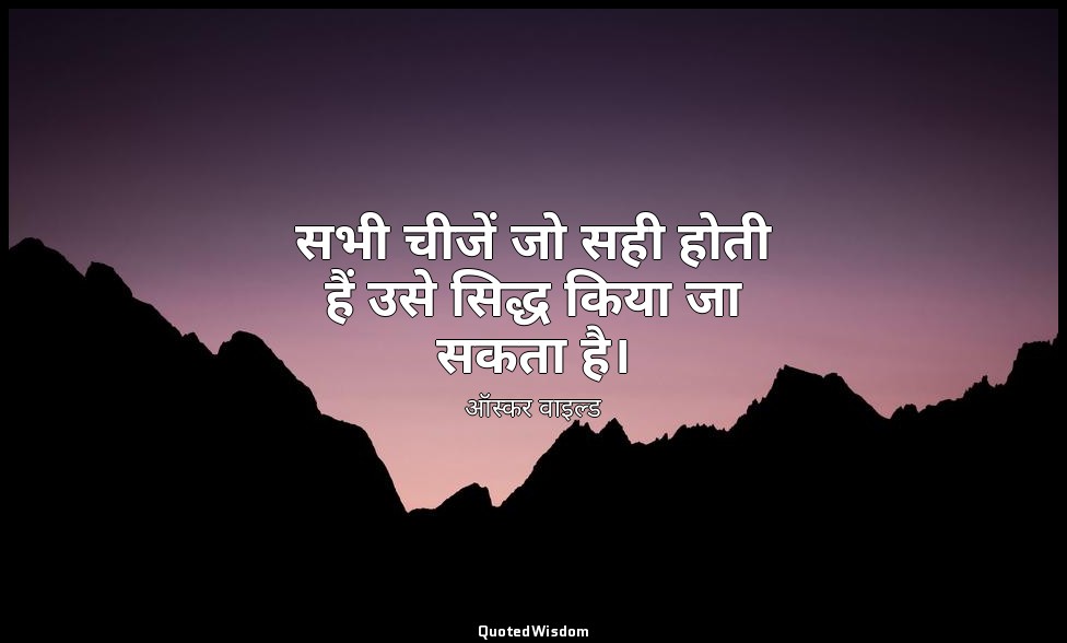 सभी चीजें जो सही होती हैं उसे सिद्ध किया जा सकता है। — ऑस्कर वाइल्ड