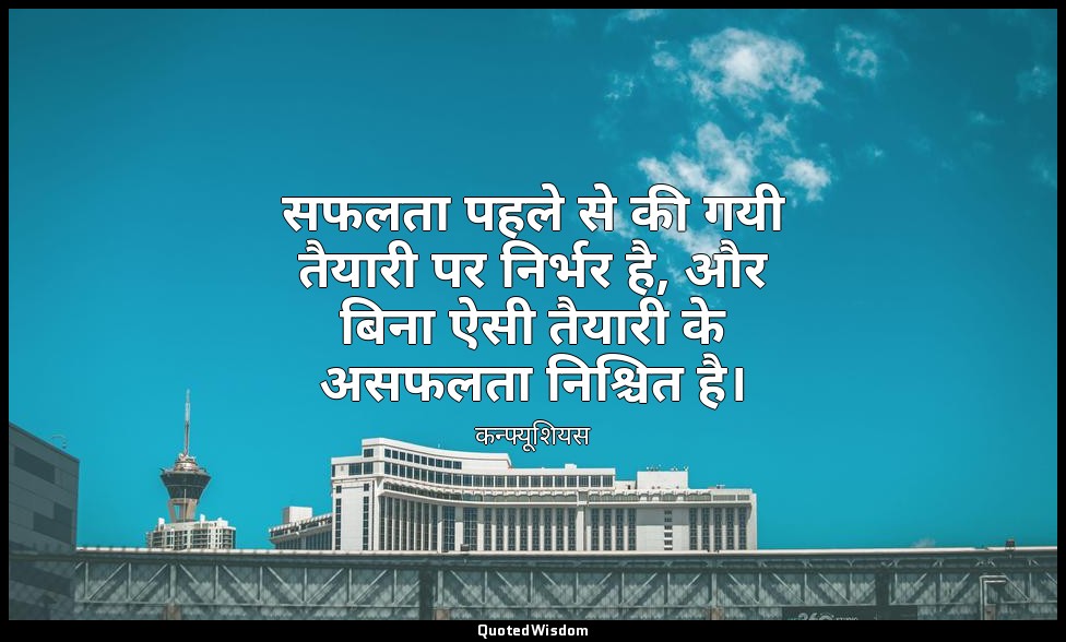 सफलता पहले से की गयी तैयारी पर निर्भर है, और बिना ऐसी तैयारी के असफलता निश्चित ह — कन्फ्यूशियस