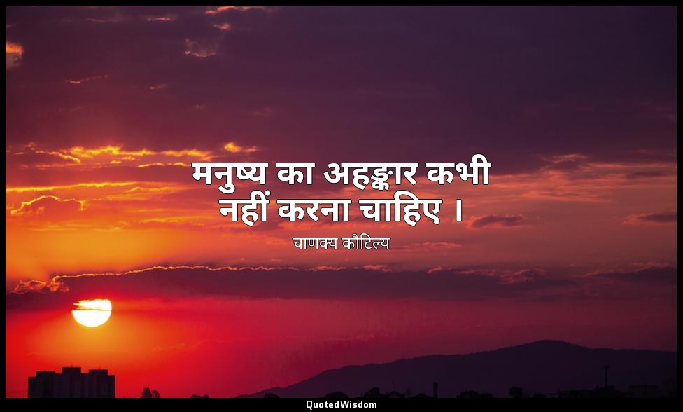 मनुष्य का अहङ्कार कभी नहीं करना चाहिए । — चाणक्य कौटिल्य