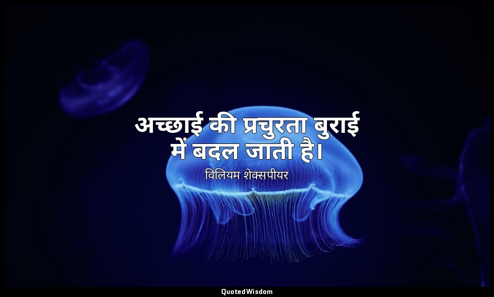 अच्छाई की प्रचुरता बुराई में बदल जाती है। — विलियम शेक्सपीयर