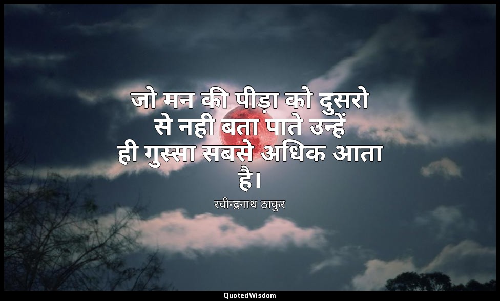 जो मन की पीड़ा को दुसरो से नही बता पाते उन्हें ही गुस्सा सबसे अधिक आता है। — रवीन्द्रनाथ ठाकुर