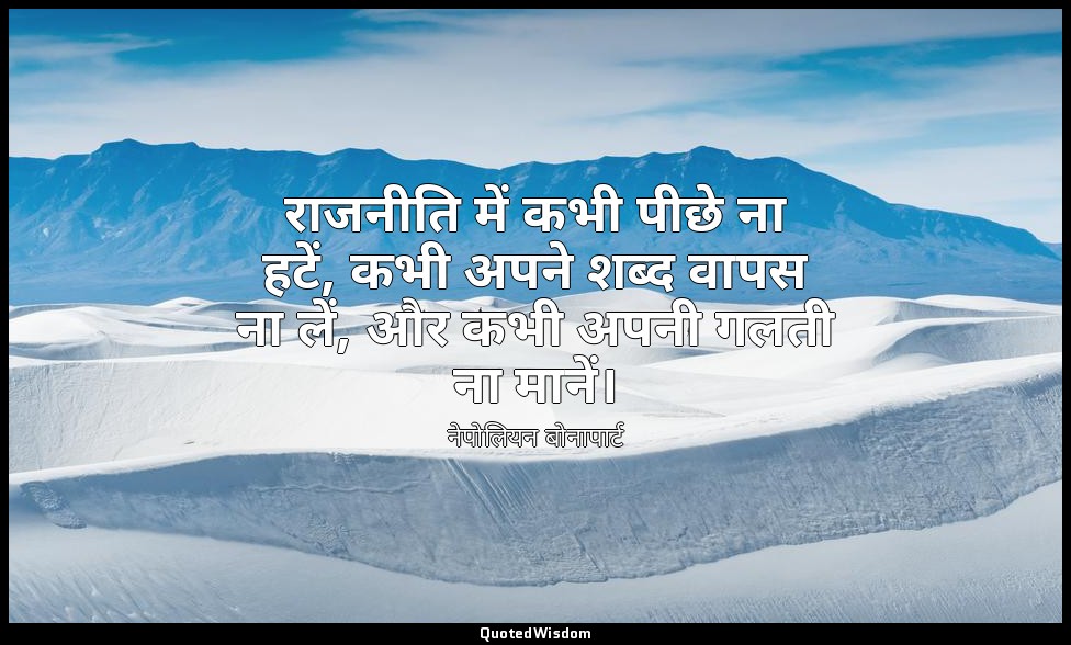 राजनीति में कभी पीछे ना हटें, कभी अपने शब्द वापस ना लें, और कभी अपनी गलती ना मान — नेपोलियन बोनापार्ट