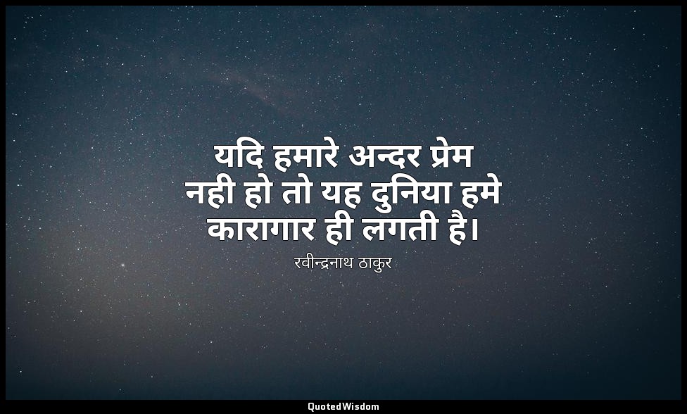 यदि हमारे अन्दर प्रेम नही हो तो यह दुनिया हमे कारागार ही लगती है। — रवीन्द्रनाथ ठाकुर