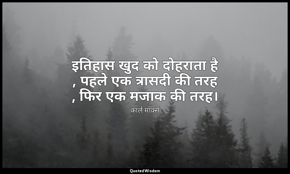 इतिहास खुद को दोहराता है , पहले एक त्रासदी की तरह , फिर एक मजाक की तरह। — कार्ल मार्क्स