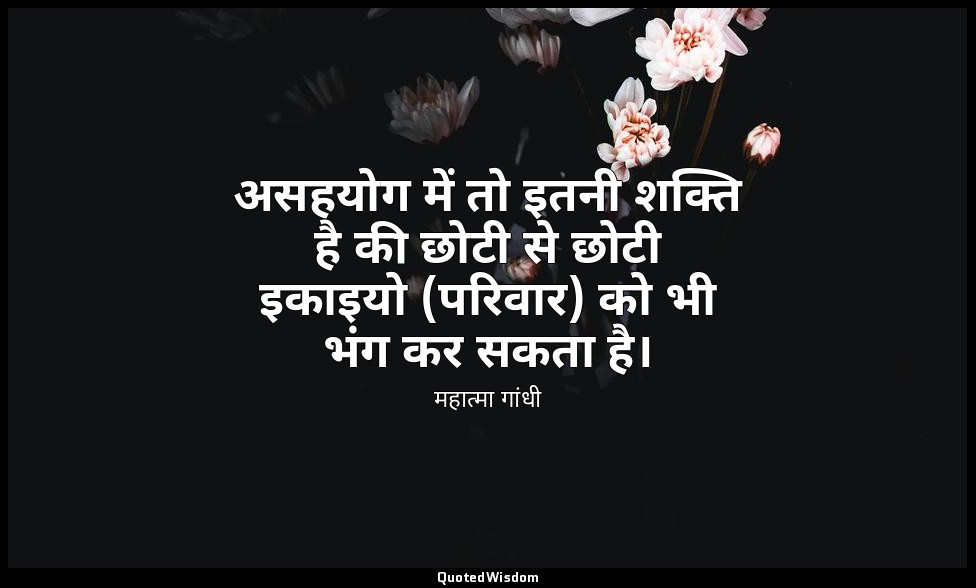 असहयोग में तो इतनी शक्ति है की छोटी से छोटी इकाइयो (परिवार) को भी भंग कर सकता है — महात्मा गांधी