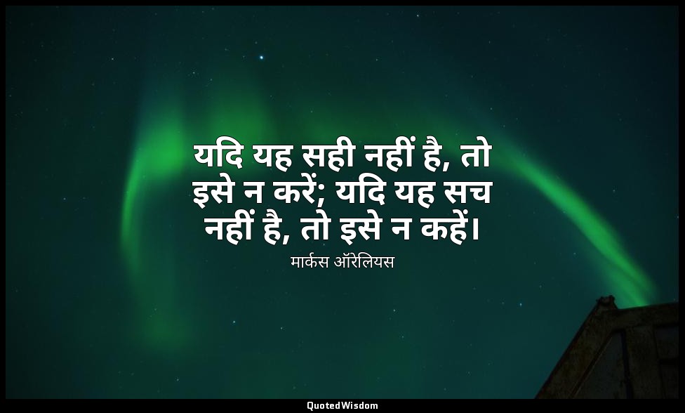 यदि यह सही नहीं है, तो इसे न करें; यदि यह सच नहीं है, तो इसे न कहें। — मार्कस ऑरेलियस