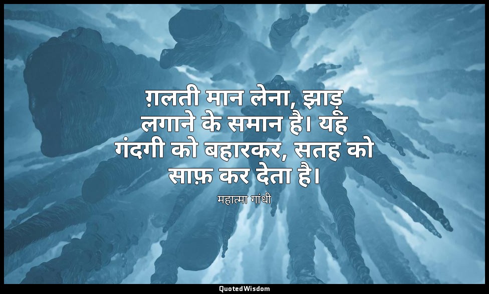 ग़लती मान लेना, झाड़ू लगाने के समान है। यह गंदगी को बहारकर, सतह को साफ़ कर देता  — महात्मा गांधी