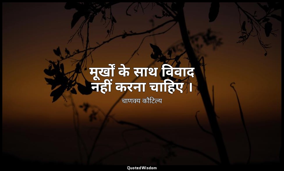 मूर्खों के साथ विवाद नहीं करना चाहिए । — चाणक्य कौटिल्य
