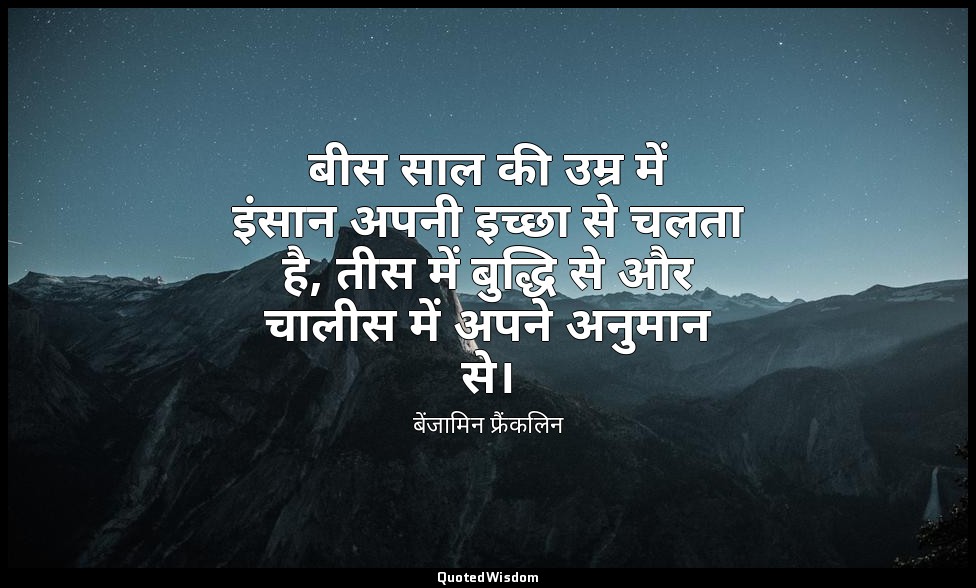 बीस साल की उम्र में इंसान अपनी इच्छा से चलता है, तीस में बुद्धि से और चालीस में  — बेंजामिन फ्रैंकलिन