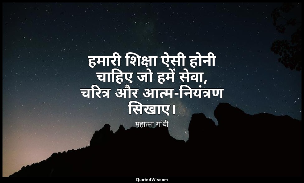 हमारी शिक्षा ऐसी होनी चाहिए जो हमें सेवा, चरित्र और आत्म-नियंत्रण सिखाए। (स्रोत: — महात्मा गांधी