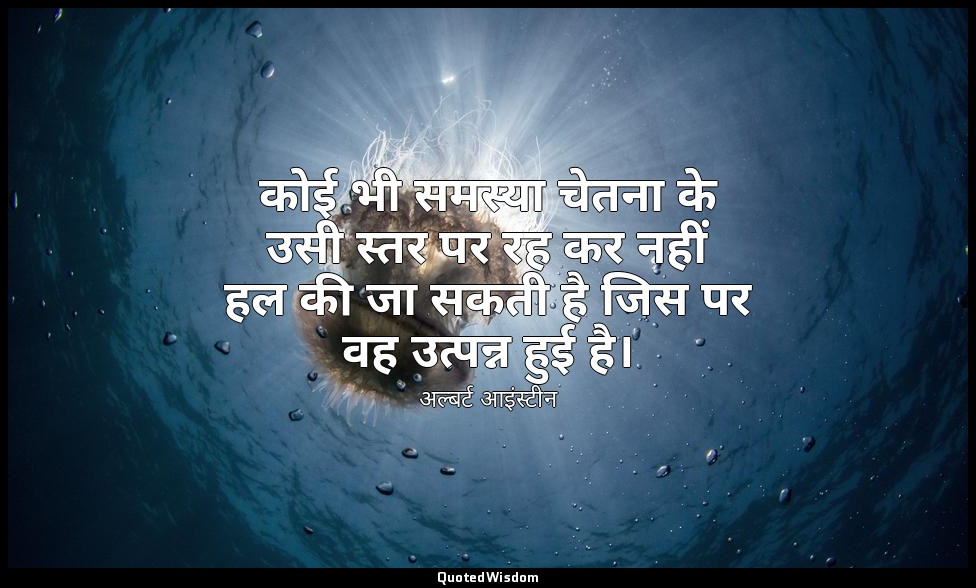 कोई भी समस्या चेतना के उसी स्तर पर रह कर नहीं हल की जा सकती है जिस पर वह उत्पन्न — अल्बर्ट आइंस्टीन