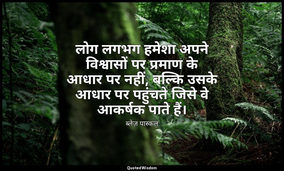 लोग लगभग हमेशा अपने विश्वासों पर प्रमाण के आधार पर नहीं, बल्कि उसके आधार पर पहुं — ब्लेज़ पास्कल