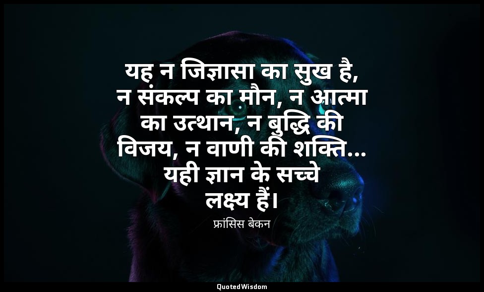 यह न जिज्ञासा का सुख है, न संकल्प का मौन, न आत्मा का उत्थान, न बुद्धि की विजय, न — फ्रांसिस बेकन