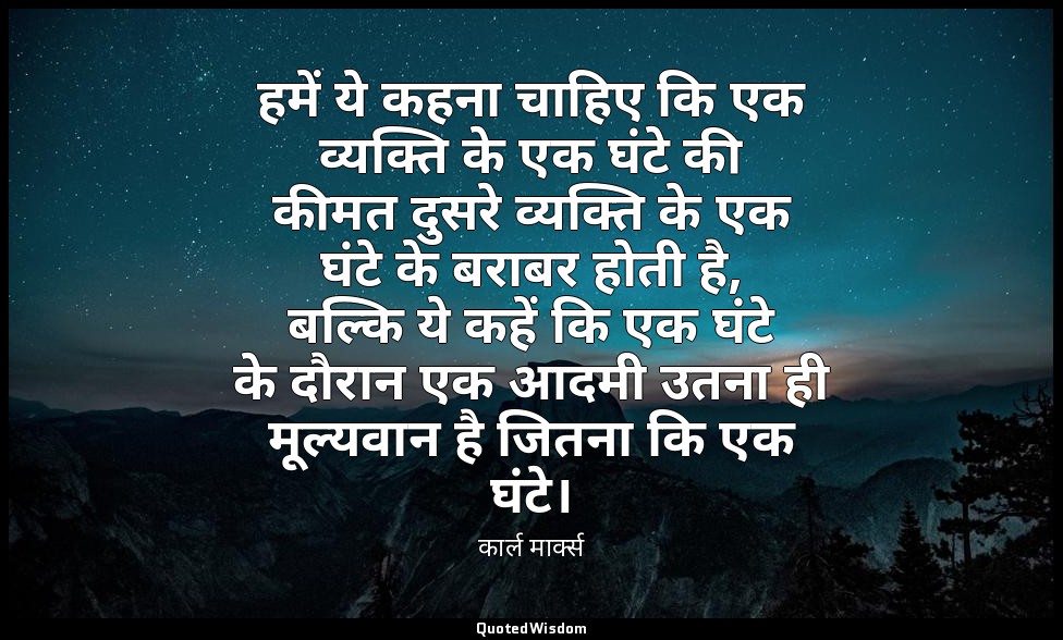 हमें ये कहना चाहिए कि एक व्यक्ति के एक घंटे की कीमत दुसरे व्यक्ति के एक घंटे के  — कार्ल मार्क्स