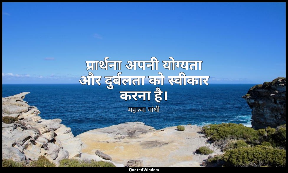 प्रार्थना अपनी योग्यता और दुर्बलता को स्वीकार करना है। — महात्मा गांधी