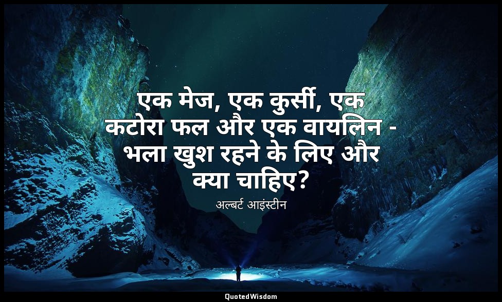 एक मेज, एक कुर्सी, एक कटोरा फल और एक वायलिन - भला खुश रहने के लिए और क्या चाहिए? — अल्बर्ट आइंस्टीन