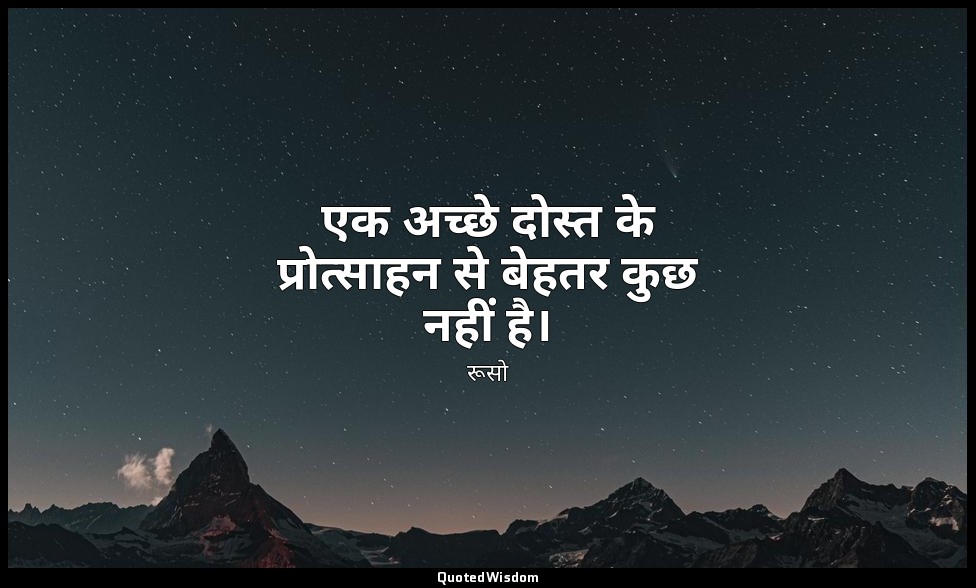 एक अच्छे दोस्त के प्रोत्साहन से बेहतर कुछ नहीं है। — रूसो