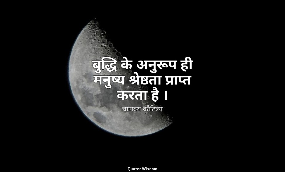 बुद्धि के अनुरूप ही मनुष्य श्रेष्ठता प्राप्त करता है । — चाणक्य कौटिल्य