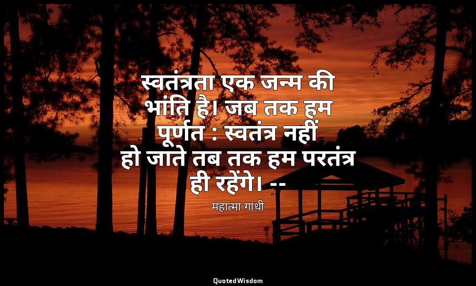 स्वतंत्रता एक जन्म की भांति है। जब तक हम पूर्णत : स्वतंत्र नहीं हो जाते तब तक हम — महात्मा गांधी