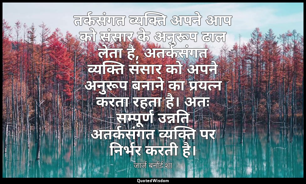 तर्कसंगत व्यक्ति अपने आप को संसार के अनुरूप ढाल लेता है, अतर्कसंगत व्यक्ति संसार — जार्ज बर्नार्ड शा