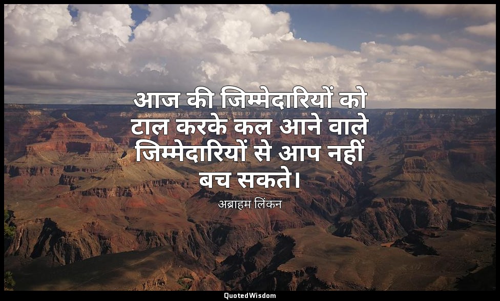 आज की जिम्मेदारियों को टाल करके कल आने वाले जिम्मेदारियों से आप नहीं बच सकते। — अब्राहम लिंकन