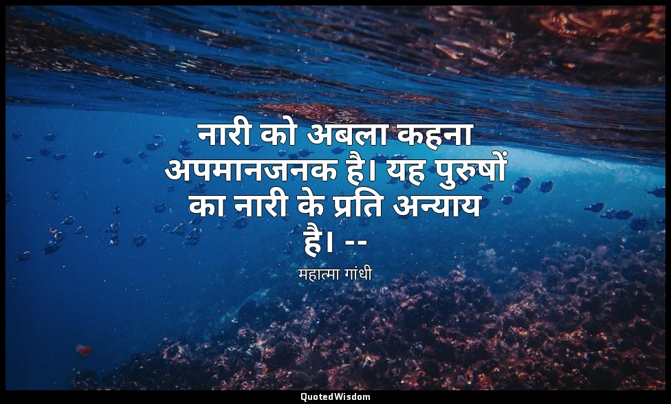 नारी को अबला कहना अपमानजनक है। यह पुरुषों का नारी के प्रति अन्याय है। -- (महात्म — महात्मा गांधी