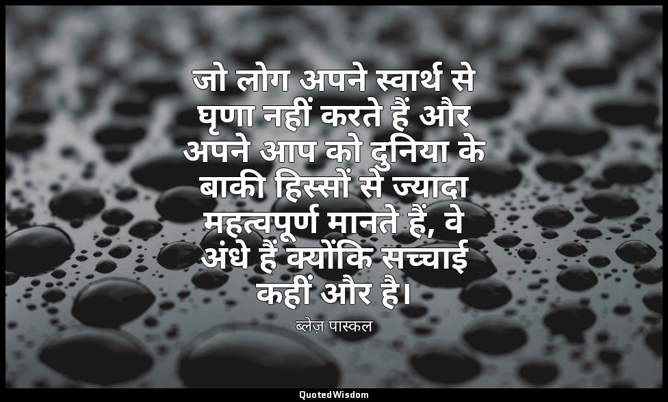जो लोग अपने स्वार्थ से घृणा नहीं करते हैं और अपने आप को दुनिया के बाकी हिस्सों स — ब्लेज़ पास्कल