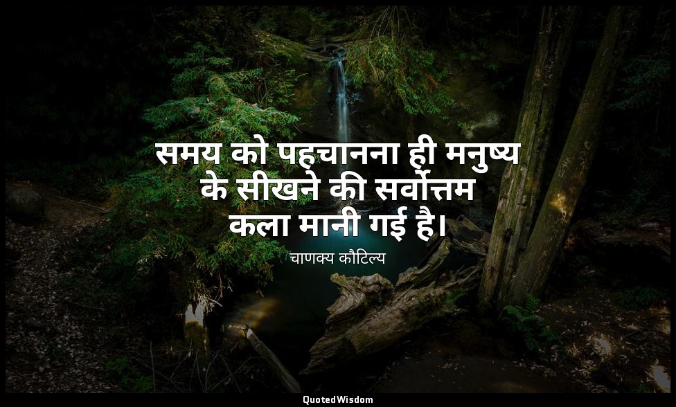 समय को पहचानना ही मनुष्य के सीखने की सर्वोत्तम कला मानी गई है। — चाणक्य कौटिल्य