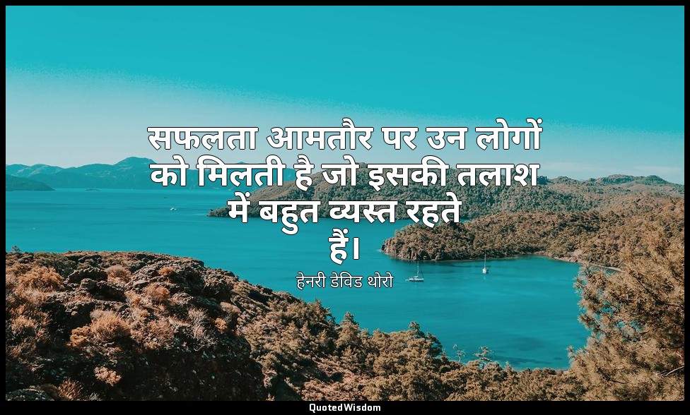 सफलता आमतौर पर उन लोगों को मिलती है जो इसकी तलाश में बहुत व्यस्त रहते हैं। — हेनरी डेविड थोरो