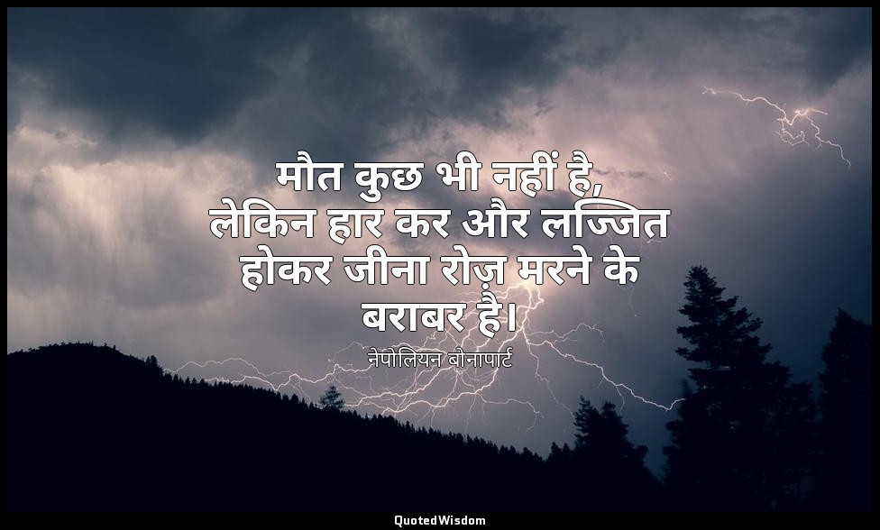मौत कुछ भी नहीं है, लेकिन हार कर और लज्जित होकर जीना रोज़ मरने के बराबर है। — नेपोलियन बोनापार्ट