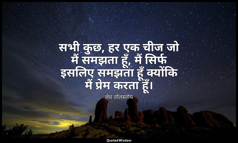 सभी कुछ, हर एक चीज जो मैं समझता हूँ, मैं सिर्फ इसलिए समझता हूँ क्योंकि मैं प्रेम — लेव तोलस्तोय