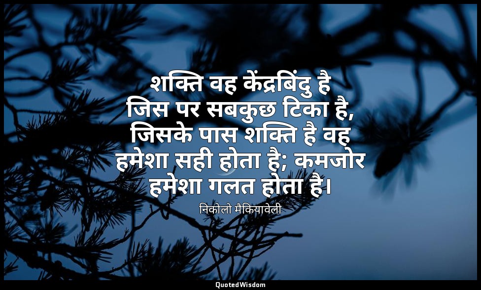 शक्ति वह केंद्रबिंदु है जिस पर सबकुछ टिका है, जिसके पास शक्ति है वह हमेशा सही हो — निकोलो मैकियावेली