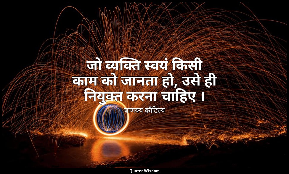जो व्यक्ति स्वयं किसी काम को जानता हो, उसे ही नियुक्त करना चाहिए । — चाणक्य कौटिल्य
