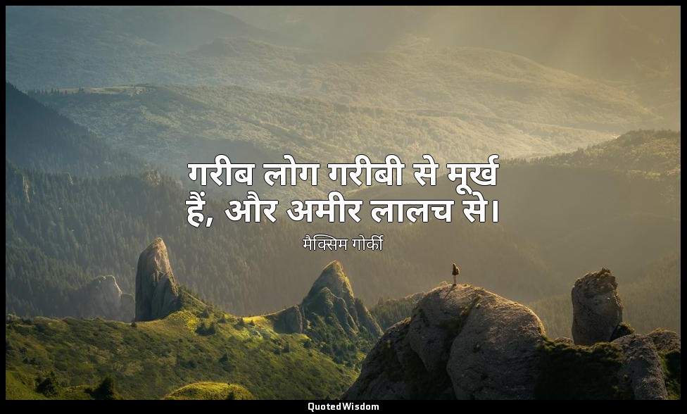 गरीब लोग गरीबी से मूर्ख हैं, और अमीर लालच से। — मैक्सिम गोर्की